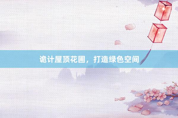 诡计屋顶花圃，打造绿色空间